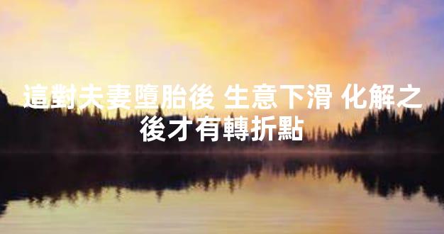 這對夫妻墮胎後 生意下滑 化解之後才有轉折點